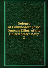 Defence of Commodore Jesse Duncan Elliot, of the United States navy. 2
