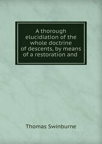 A thorough elucidiation of the whole doctrine of descents, by means of a restoration and .