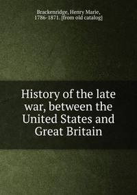 History of the late war, between the United States and Great Britain