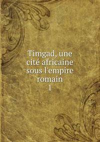 Timgad, une cit? africaine sous l'empire romain