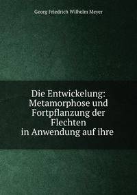 Die Entwickelung: Metamorphose und Fortpflanzung der Flechten in Anwendung auf ihre .