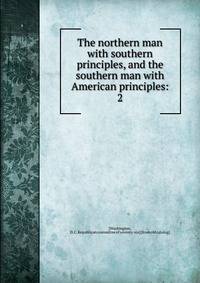 The northern man with southern principles, and the southern man with American principles:. 2