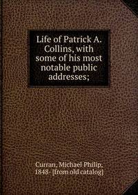 Life of Patrick A. Collins, with some of his most notable public addresses;