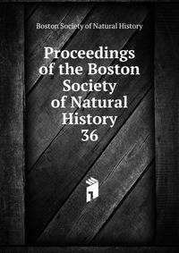 Proceedings of the Boston Society of Natural History. 36