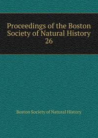 Proceedings of the Boston Society of Natural History. 26