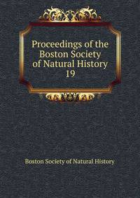 Proceedings of the Boston Society of Natural History. 19