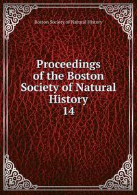 Proceedings of the Boston Society of Natural History. 14