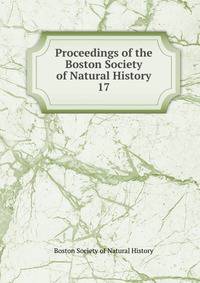 Proceedings of the Boston Society of Natural History. 17