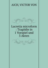 Lucretia microform : Tragodie in 1 Vorspiel und 3 Akten