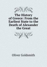 The History of Greece: From the Earliest State to the Death of Alexander the Great