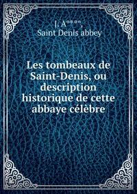 Les tombeaux de Saint-Denis, ou description historique de cette abbaye celebre