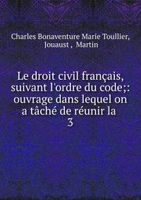 Le droit civil fran?ais, suivant l'ordre du code;: ouvrage dans lequel on a t?ch? de r?unir la .