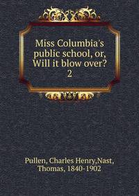 Miss Columbia's public school, or, Will it blow over?