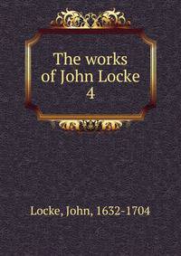 The works of John Locke. 4
