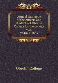 Annual catalogue of the officers and students of Oberlin College for the college year. yr.1872-1883