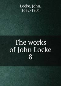 The works of John Locke. 8