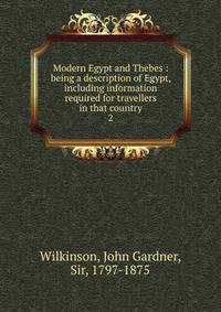 Modern Egypt and Thebes : being a description of Egypt, including information required for travellers in that country. 2