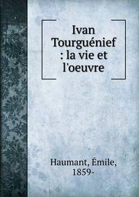 Ivan Tourgu?nief : la vie et l'oeuvre
