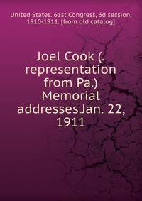 Joel Cook (.representation from Pa.) Memorial addresses.Jan. 22, 1911