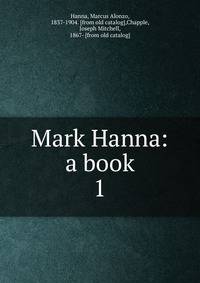 Mark Hanna: a book. 1