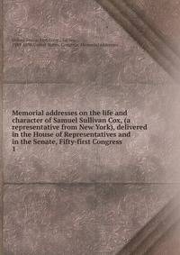 Memorial addresses on the life and character of Samuel Sullivan Cox, (a representative from New York), delivered in the House of Representatives and in the Senate, Fifty-first Congress. 1