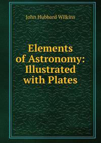 Elements of Astronomy: Illustrated with Plates