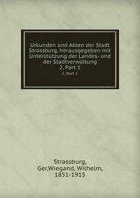 Urkunden und Akten der Stadt Strassburg, herausgegeben mit Untersttzung der Landes- und der Stadtverwaltung. 2, Part 1