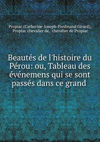 Beaut?s de l'histoire du P?rou: ou, Tableau des ?v?nemens qui se sont pass?s dans ce grand .