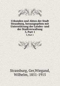 Urkunden und Akten der Stadt Strassburg, herausgegeben mit Untersttzung der Landes- und der Stadtverwaltung. 3, Part 1