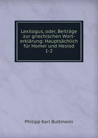 Lexilogus, oder, Beitrge zur griechischen Wort-erklrung: Hauptschlich fr Homer und Hesiod. 1-2