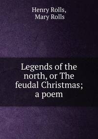 Legends of the north, or The feudal Christmas; a poem
