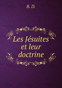 Les Jesuites et leur doctrine