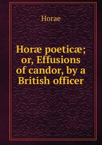 Hor? poetic?; or, Effusions of candor, by a British officer