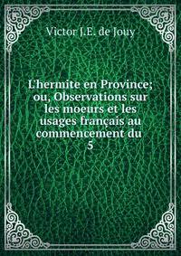 L'hermite en Province; ou, Observations sur les moeurs et les usages fran?ais au commencement du .