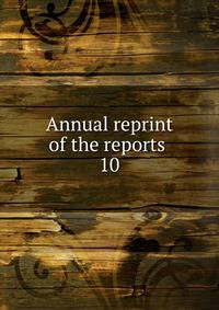 Annual reprint of the reports . 10
