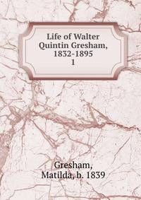 Life of Walter Quintin Gresham, 1832-1895. 1