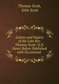 Letters and Papers of the Late Rev. Thomas Scott: D.D. Never Before Published with Occasional .