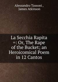 La Secchia Rapita =: Or, The Rape of the Bucket; an Heroicomical Poem in 12 Cantos