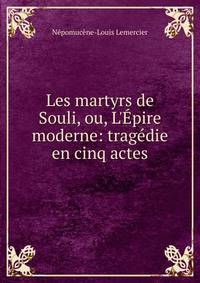 Les martyrs de Souli, ou, L'?pire moderne: trag?die en cinq actes