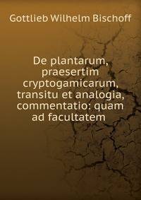 De plantarum, praesertim cryptogamicarum, transitu et analogia, commentatio: quam ad facultatem .
