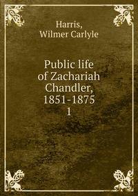 Public life of Zachariah Chandler, 1851-1875. 1