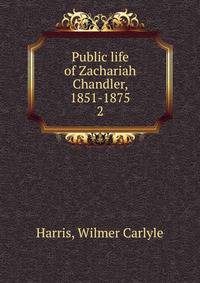 Public life of Zachariah Chandler, 1851-1875. 2