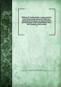 William W. Foulkrod (late a representative from Pennylvania) Memorial addresses. Delivered in the House of representatives and the Senate of the United States, Sixty-first Congress, third session. 2