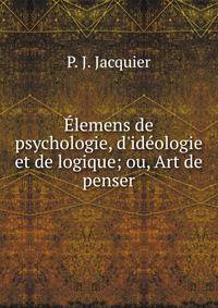 ?lemens de psychologie, d'id?ologie et de logique; ou, Art de penser