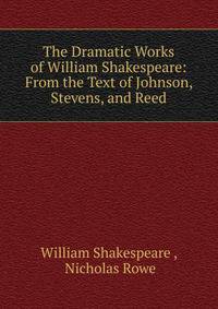 The Dramatic Works of William Shakespeare: From the Text of Johnson, Stevens, and Reed