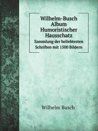 Wilhelm-Busch Album Humoristischer Hausschatz. Sammlung der beliebtesten Schriften mit 1500 Bildern