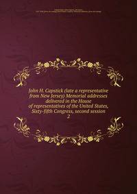 John H. Capstick (late a representative from New Jersey) Memorial addresses delivered in the House of representatives of the United States, Sixty-fifth Congress, second session. 2