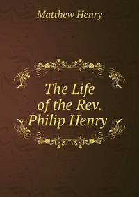 The Life of the Rev. Philip Henry .
