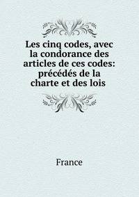 Les cinq codes, avec la condorance des articles de ces codes: precedes de la charte et des lois .