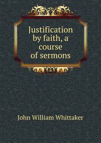 Justification by faith, a course of sermons